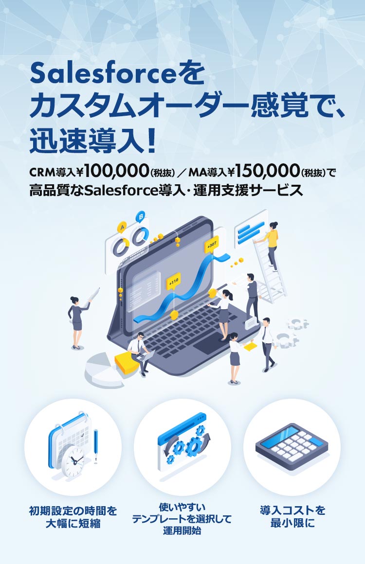 Salesforceをカスタムオーダー感覚で、迅速導入！CRM導入¥100,000（税抜）／ MA導入¥150,000（税抜）で高品質なSalesforce導入・運用支援サービス