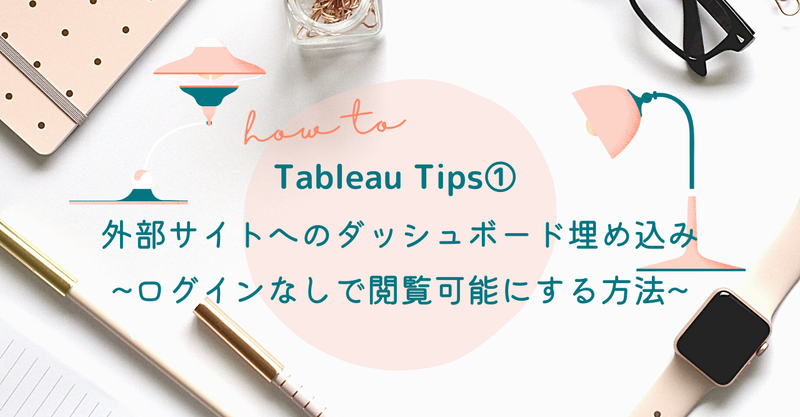 Tableau Tips 1 外部サイトへのダッシュボード埋め込み〜ログインなしで閲覧可能にする方法〜