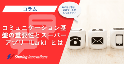 コミュニケーション基盤の重要性と今話題のスーパーアプリ「Lark」とは