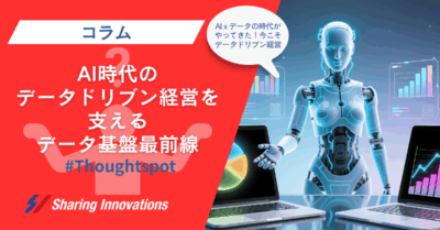 【コラム】AI時代のデータドリブン経営を支えるデータ基盤最前線　〜ThoughtSpotを活用した、誰もが簡単に使えるデータ活用環境〜